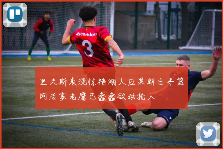 里夫斯表现惊艳湖人应果断出手篮网活塞老鹰已蠢蠢欲动抢人