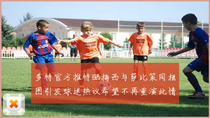 多特官方推特晒梅西与萨比策同框图引发球迷热议希望不再重演此情景