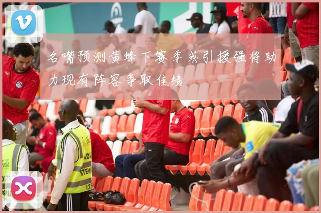 名嘴预测黄蜂下赛季或引援强将助力现有阵容争取佳绩