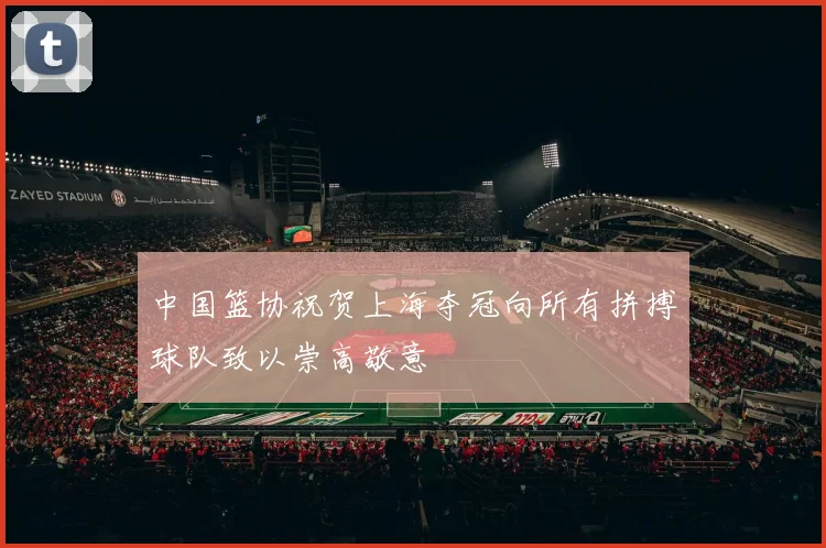 中国篮协祝贺上海夺冠向所有拼搏球队致以崇高敬意