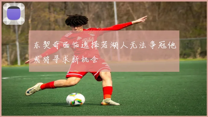 东契奇面临选择若湖人无法争冠他或将寻求新机会