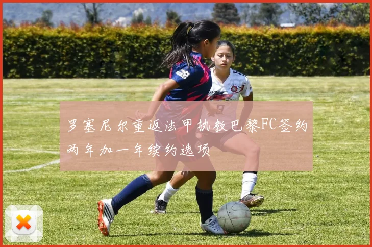 罗塞尼尔重返法甲执教巴黎FC签约两年加一年续约选项