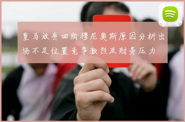 皇马放弃回购穆尼奥斯原因分析出场不足位置竞争激烈及财务压力